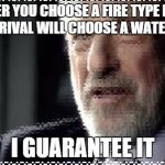 stupid rival... | WHEN EVER YOU CHOOSE A FIRE TYPE POKEMON, YOUR RIVAL WILL CHOOSE A WATER TYPE I GUARANTEE IT | image tagged in i guarantee it 2 | made w/ Imgflip meme maker