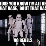 Dancing Stormtroopers | BECAUSE YOU KNOW I'M ALL ABOUT THAT BASE, 'BOUT THAT BASE NO REBELS | image tagged in dancing stormtroopers | made w/ Imgflip meme maker