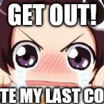 the crying anime girl | GET OUT! YOU ATE MY LAST COOKIE | image tagged in the crying anime girl | made w/ Imgflip meme maker