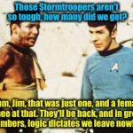 Kirk Vs. Stormtrooper(s) | Those Stormtroopers aren't so tough, how many did we get? Umm, Jim, that was just one, and a female trainee at that. They'll be back, and in | image tagged in beat up captain kirk,memes | made w/ Imgflip meme maker