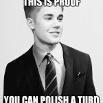 Justin Bieber Suit | THIS IS PROOF YOU CAN POLISH A TURD | image tagged in memes,justin bieber suit | made w/ Imgflip meme maker