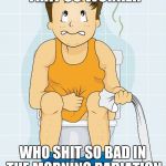 Toilet times  | WE ALL HAVE THAT CO WORKER WHO SHIT SO BAD IN THE MORNING RADIATION ALARMS WOULD GO OFF | image tagged in toilet times | made w/ Imgflip meme maker