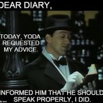 Jeeves: Dear Diary - Yoda | DEAR DIARY, INFORMED HIM THAT HE SHOULD SPEAK PROPERLY, I DID. TODAY, YODA REQUESTED MY ADVICE. | image tagged in jeeves dear diary,jeeves,valet,man about town,dapper,yoda | made w/ Imgflip meme maker