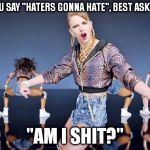 Taylor Swift   | BEFORE YOU SAY "HATERS GONNA HATE", BEST ASK YOURSELF: "AM I SHIT?" | image tagged in taylor swift,memes | made w/ Imgflip meme maker