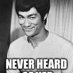 Bruce Lee | CHUCK NORRIS? NEVER HEARD OF HER | image tagged in bruce lee | made w/ Imgflip meme maker