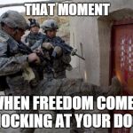 army | THAT MOMENT WHEN FREEDOM COMES KNOCKING AT YOUR DOOR | image tagged in army | made w/ Imgflip meme maker