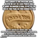 thank you cookie | THIS COOKIE IS FOR EVERYONE WHO HELPED ME GET TO 7,500 POINTS, HALF OF WHAT IM MAKING A GOAL TO GET BY THE END OF THIS YEAR, SO THIS COOKIE  | image tagged in thank you cookie | made w/ Imgflip meme maker
