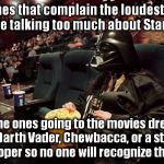 Darth Vader comments | The ones that complain the loudest about people talking too much about Star Wars are the ones going to the movies dressed as Darth Vader, Ch | image tagged in darth vader comments,darth vader,star wars,memes | made w/ Imgflip meme maker