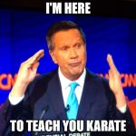 Ricky Kasich | I'M HERE TO TEACH YOU KARATE | image tagged in ricky kasich | made w/ Imgflip meme maker