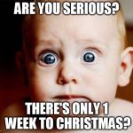 scaredBaby | ARE YOU SERIOUS? THERE'S ONLY 1 WEEK TO CHRISTMAS? | image tagged in scaredbaby | made w/ Imgflip meme maker