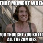 The Walking Dead | THAT MOMENT WHEN YOU THOUGHT YOU KILLED ALL THE ZOMBIES | image tagged in the walking dead | made w/ Imgflip meme maker