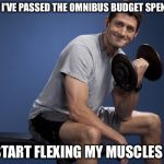 Paul Ryan Lifting | NOW THAT I'VE PASSED THE OMNIBUS BUDGET SPENDING BILL I CAN START FLEXING MY MUSCLES AGAIN | image tagged in budget,bill,obama,democrats,republicans,paul ryan | made w/ Imgflip meme maker