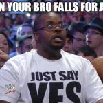 Shocked WWE Fan | WHEN YOUR BRO FALLS FOR A HOE | image tagged in shocked wwe fan | made w/ Imgflip meme maker
