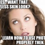 So, do you want that flawless look? | LADIES - WANT THAT FLAWLESS SKIN LOOK? LEARN HOW TO USE PHOTOSHOP PROPERLY THEN. | image tagged in women rolling eyes,flawless,photoshop | made w/ Imgflip meme maker