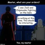 A Disturbance on the Front Lawn | Master, what are your orders? Yes, my master I see Jedi and Chipmunks fighting on the lawn. Do nothing at this time. This should be interest | image tagged in seek and destroy hellsing,jedi,chipmunks,alucard,integra,hellsing | made w/ Imgflip meme maker