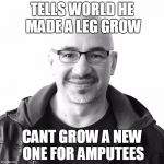Faith Healer | TELLS WORLD HE MADE A LEG GROW CANT GROW A NEW ONE FOR AMPUTEES | image tagged in faith healer | made w/ Imgflip meme maker