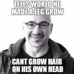Faith Healer | TELLS WORLD HE MADE A LEG GROW CANT GROW HAIR ON HIS OWN HEAD | image tagged in faith healer | made w/ Imgflip meme maker