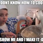 cooking timmy | A DONT KNOW HOW TO COOK SHOW ME AND I MAKE IT :D | image tagged in cooking timmy | made w/ Imgflip meme maker