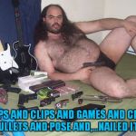 naked fat man | CLIPS AND CLIPS AND GAMES AND CLIPS MULLETS AND POSE AND,...NAILED IT!!! | image tagged in naked fat man | made w/ Imgflip meme maker