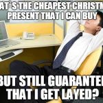 Office Thoughts | WHAT`S THE CHEAPEST CHRISTMAS PRESENT THAT I CAN BUY BUT STILL GUARANTEE THAT I GET LAYED? | image tagged in office thoughts | made w/ Imgflip meme maker