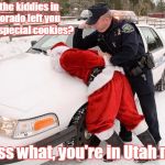 Santa Busted | So, the kiddies in Colorado left you some special cookies? guess what, you're in Utah now! | image tagged in santa busted | made w/ Imgflip meme maker