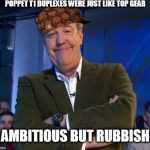 Jeremy Clarkson Smug T1 | POPPET T1 DUPLEXES WERE JUST LIKE TOP GEAR AMBITIOUS BUT RUBBISH | image tagged in jeremy clarkson smug,scumbag,memes | made w/ Imgflip meme maker