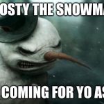 Evil Frosty the Snowman | FROSTY THE SNOWMAN IS COMING FOR YO ASS | image tagged in evil frosty the snowman | made w/ Imgflip meme maker