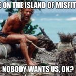 SANTA.  Y  U  NO  RESCUE  WILSON ? | WE'RE ON THE ISLAND OF MISFIT TOYS NOBODY WANTS US, OK? | image tagged in castawaywilson | made w/ Imgflip meme maker