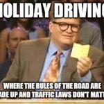 Let's play 'Who's Turn is it Anyway?' | HOLIDAY DRIVING WHERE THE RULES OF THE ROAD ARE MADE UP AND TRAFFIC LAWS DON'T MATTER | image tagged in whos line is it anyway,memes,funny,seriously | made w/ Imgflip meme maker
