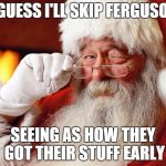 Skipping Ferguson... | I GUESS I'LL SKIP FERGUSON SEEING AS HOW THEY GOT THEIR STUFF EARLY | image tagged in santa cuss,santa,ferguson | made w/ Imgflip meme maker