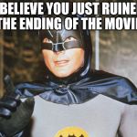 "shame he dies at the end.." | I BELIEVE YOU JUST RUINED THE ENDING OF THE MOVIE | image tagged in batman-adam west | made w/ Imgflip meme maker