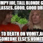 Spinal Tap Drummers Death | STUMPY JOE, TALL BLONDE GEEK WITH GLASSES..GOOD, GOOD DRUMMER.. CHOKED TO DEATH ON VOMIT,ACTUALLY SOMEONE ELSE'S VOMIT.. | image tagged in spinal tap drummers death | made w/ Imgflip meme maker