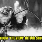 Witches Brew | HOSTS FROM "THE VIEW" BEFORE SHOW TIME | image tagged in witches brew | made w/ Imgflip meme maker