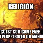 moses | RELIGION: IS THE BIGGEST CON-GAME EVER INVENTED AND PERPETRATED ON MANKIND. | image tagged in moses | made w/ Imgflip meme maker