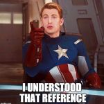Reference understood! | I UNDERSTOOD THAT REFERENCE | image tagged in captain america,the avengers,reference | made w/ Imgflip meme maker