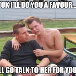 Trust me bro  | "OK I'LL DO YOU A FAVOUR.... I'LL GO TALK TO HER FOR YOU." | image tagged in bad advice guy | made w/ Imgflip meme maker