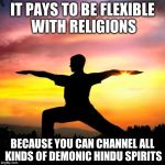 Should christians practice yoga? | IT PAYS TO BE FLEXIBLE WITH RELIGIONS BECAUSE YOU CAN CHANNEL ALL KINDS OF DEMONIC HINDU SPIRITS | image tagged in sarcastic yoga | made w/ Imgflip meme maker