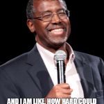 Ben Carson with Microphone | PEOPLE KEEP SAYING I DO NOT KNOW HOW TO RUN A COUNTRY AND I AM LIKE, HOW HARD COULD IT BE? ITS NOT LIKE I AM BEING ASKED TO PREFORM BRAIN SU | image tagged in ben carson with microphone | made w/ Imgflip meme maker