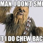 Chewbacca | NO MAN, I DON'T SMOKE BUT I DO CHEW BACCA | image tagged in chewbacca,smoking,star wars,funny,funny memes,hilarious | made w/ Imgflip meme maker