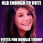 Bad Luck Brianne | OLD ENOUGH TO VOTE VOTES FOR DONALD TRUMP | image tagged in bad luck brianne | made w/ Imgflip meme maker