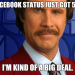 Kind of a big deal | MY FACEBOOK STATUS JUST GOT 5 LIKES I'M KIND OF A BIG DEAL. | image tagged in kind of a big deal | made w/ Imgflip meme maker