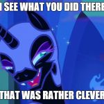 Nightmare Moon Figured You Out | I SEE WHAT YOU DID THERE THAT WAS RATHER CLEVER | image tagged in nightmare moon,memes | made w/ Imgflip meme maker