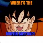 Muffin Button | WHERE'S THE MUFFIN BUTTON?! | image tagged in memes,crosseyed goku,muffin button,tfs,t4s,dragonballz abridged | made w/ Imgflip meme maker