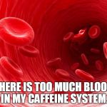 blood cells | THERE IS TOO MUCH BLOOD IN MY CAFFEINE SYSTEM. | image tagged in blood cells | made w/ Imgflip meme maker