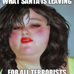 fat chick | WHAT SANTA IS LEAVING FOR ALL TERRORISTS | image tagged in fat chick | made w/ Imgflip meme maker