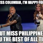 Miss Universe...  | YO MISS COLOMBIA, I'M HAPPY FOR YOU BUT MISS PHILIPPINES, YOU THE BEST OF ALL TIME! | image tagged in steve harvey interrupts,memes,miss universe,steve harvey | made w/ Imgflip meme maker