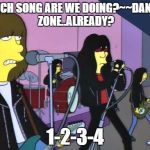 Simpsons - Ramones Happy Birthday | WHICH SONG ARE WE DOING?~~DANGER ZONE..ALREADY? 1-2-3-4 | image tagged in simpsons - ramones happy birthday | made w/ Imgflip meme maker