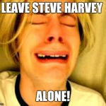 leave alone | LEAVE STEVE HARVEY ALONE! | image tagged in leave alone | made w/ Imgflip meme maker