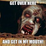 ScaryZombieFace | GET OVER HERE AND GET IN MY MOUTH! | image tagged in scaryzombieface | made w/ Imgflip meme maker
