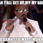 I mean really the poor guy is handicapped | MAN Y'ALL GET UP OFF MY BACK! I GOT A DAMN STIGMATISM  IN MY EYE | image tagged in steve harvey miss universe | made w/ Imgflip meme maker